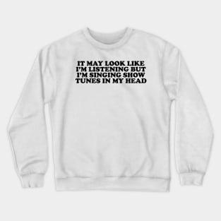 it may look like im listening but im singing show tunes in my head - musical theater Crewneck Sweatshirt